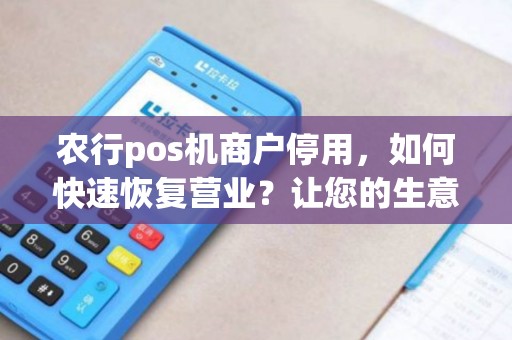 农行pos机商户停用，如何快速恢复营业？让您的生意再次繁荣起来！