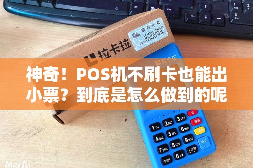 神奇！POS机不刷卡也能出小票？到底是怎么做到的呢？