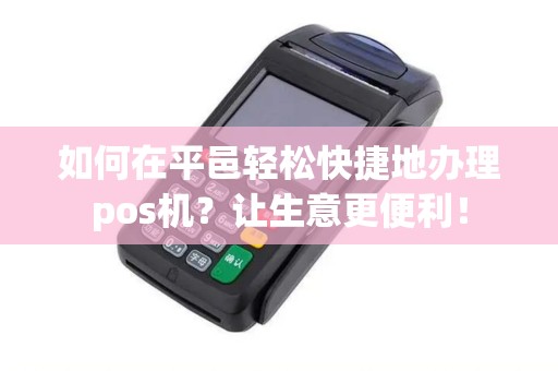 如何在平邑轻松快捷地办理pos机？让生意更便利！