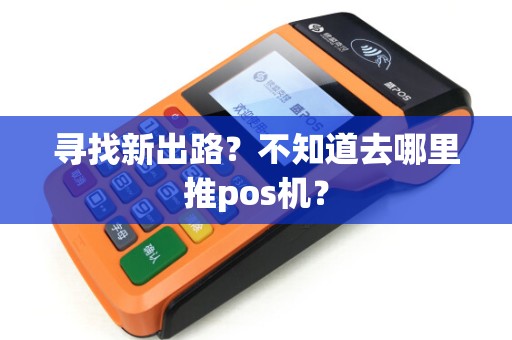 寻找新出路？不知道去哪里推pos机？