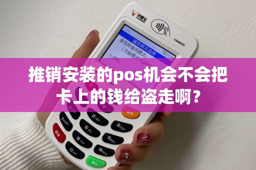 推销安装的pos机会不会把卡上的钱给盗走啊？