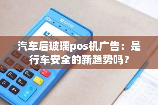 汽车后玻璃pos机广告：是行车安全的新趋势吗？