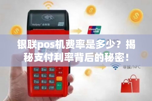 银联pos机费率是多少？揭秘支付利率背后的秘密！