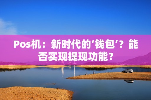 Pos机：新时代的‘钱包’？能否实现提现功能？