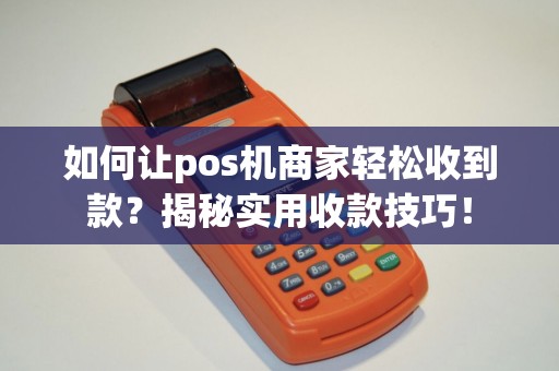 如何让pos机商家轻松收到款？揭秘实用收款技巧！