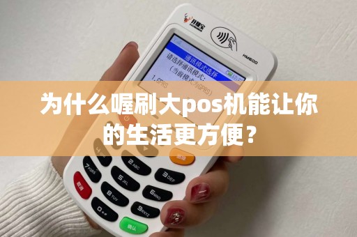 为什么喔刷大pos机能让你的生活更方便？