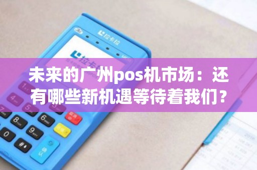 未来的广州pos机市场：还有哪些新机遇等待着我们？