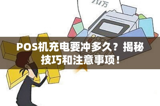 POS机充电要冲多久？揭秘技巧和注意事项！