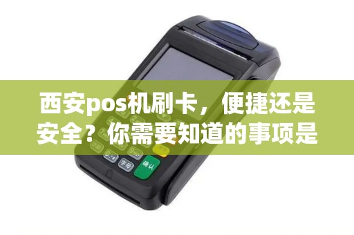 西安pos机刷卡，便捷还是安全？你需要知道的事项是什么？