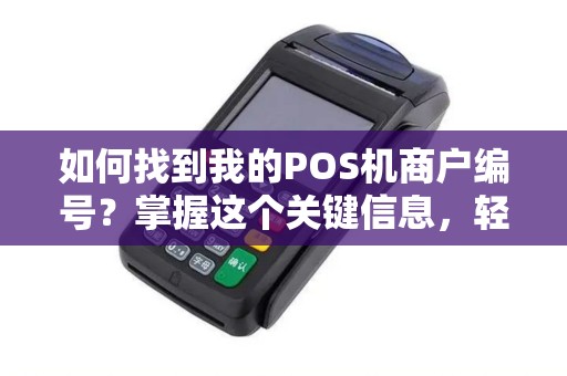 如何找到我的POS机商户编号？掌握这个关键信息，轻松管理您的交易业务！