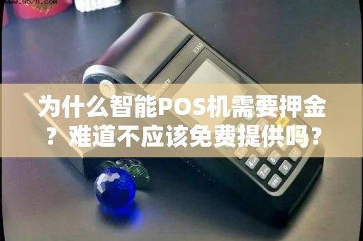 为什么智能POS机需要押金？难道不应该免费提供吗？