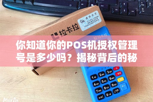 你知道你的POS机授权管理号是多少吗？揭秘背后的秘密！