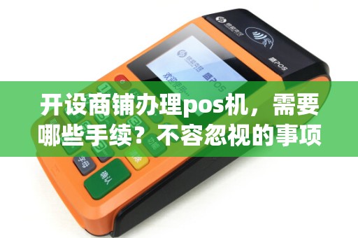 开设商铺办理pos机，需要哪些手续？不容忽视的事项！