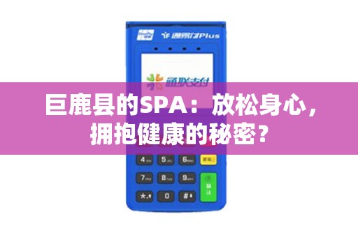 巨鹿县的SPA：放松身心，拥抱健康的秘密？