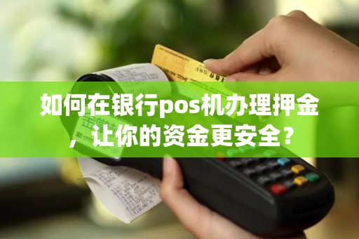 如何在银行pos机办理押金，让你的资金更安全？