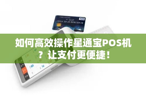 如何高效操作星通宝POS机？让支付更便捷！
