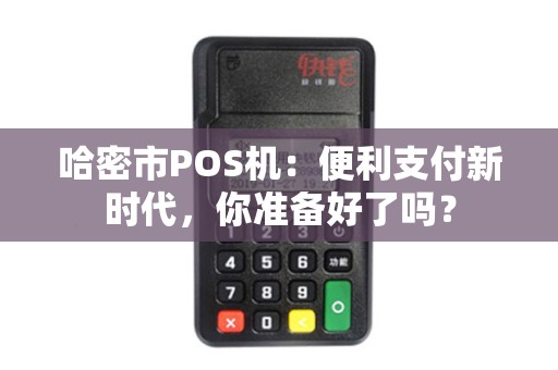 哈密市POS机：便利支付新时代，你准备好了吗？