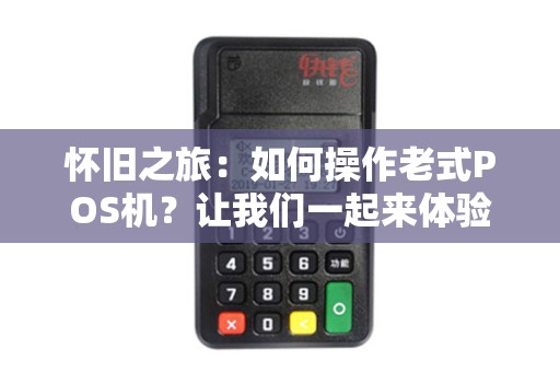 怀旧之旅：如何操作老式POS机？让我们一起来体验！
