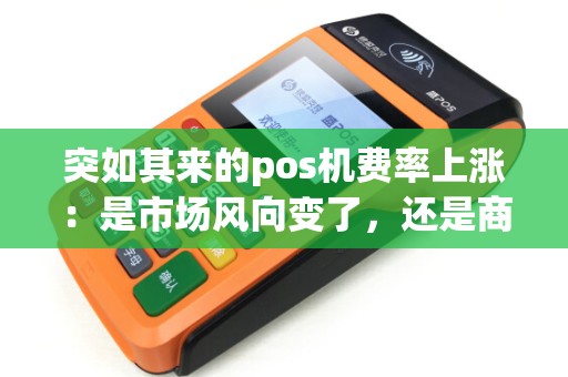 突如其来的pos机费率上涨：是市场风向变了，还是商家抱怨声起？