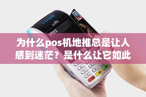 为什么pos机地推总是让人感到迷茫？是什么让它如此难以理解？