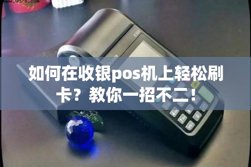 如何在收银pos机上轻松刷卡？教你一招不二！