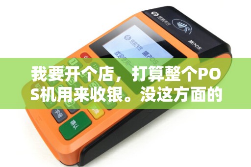 我要开个店，打算整个POS机用来收银。没这方面的知识，知道的说下我是开一个小汤粉店的，朋友说用