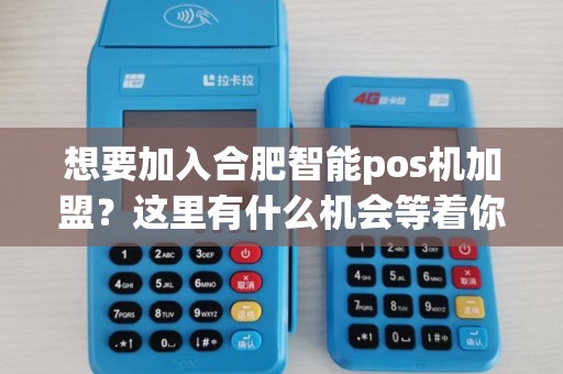 想要加入合肥智能pos机加盟？这里有什么机会等着你？