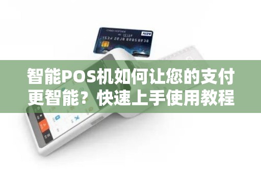 智能POS机如何让您的支付更智能？快速上手使用教程来啦！