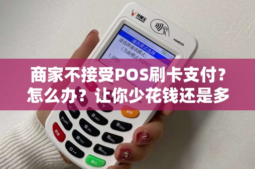 商家不接受POS刷卡支付？怎么办？让你少花钱还是多花时间？