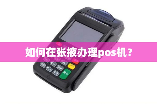 如何在张掖办理pos机？