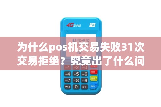 为什么pos机交易失败31次交易拒绝？究竟出了什么问题？