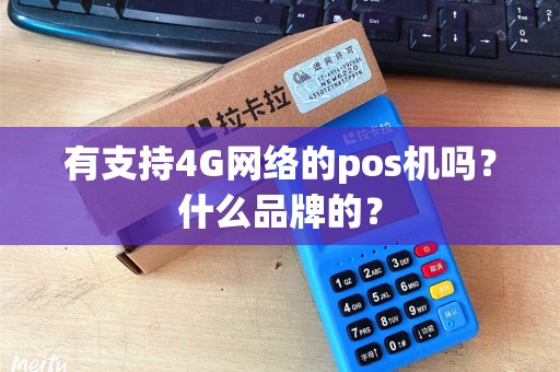 有支持4G网络的pos机吗？什么品牌的？