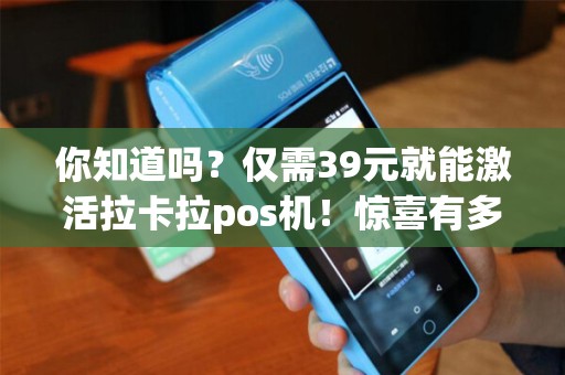 你知道吗？仅需39元就能激活拉卡拉pos机！惊喜有多少？