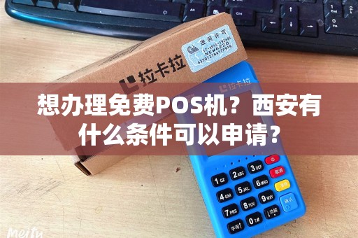想办理免费POS机？西安有什么条件可以申请？