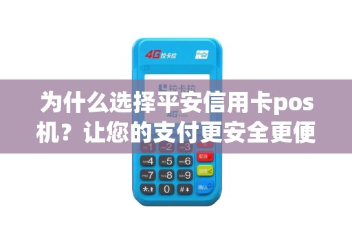 为什么选择平安信用卡pos机？让您的支付更安全更便捷！