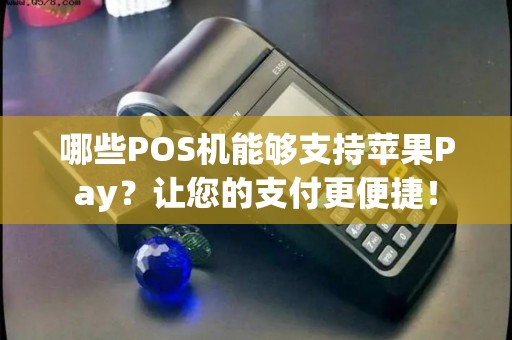 哪些POS机能够支持苹果Pay？让您的支付更便捷！