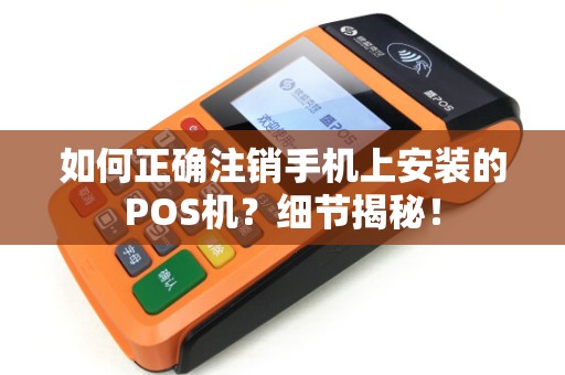 如何正确注销手机上安装的POS机？细节揭秘！
