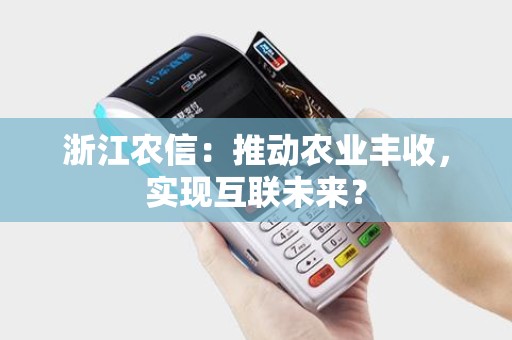 浙江农信：推动农业丰收，实现互联未来？