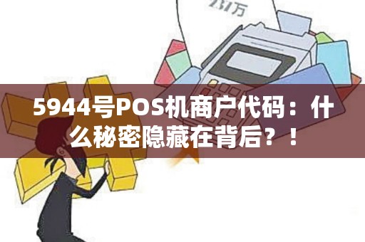 5944号POS机商户代码：什么秘密隐藏在背后？！