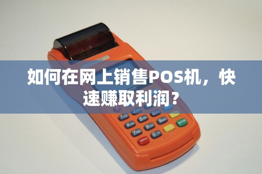 如何在网上销售POS机，快速赚取利润？