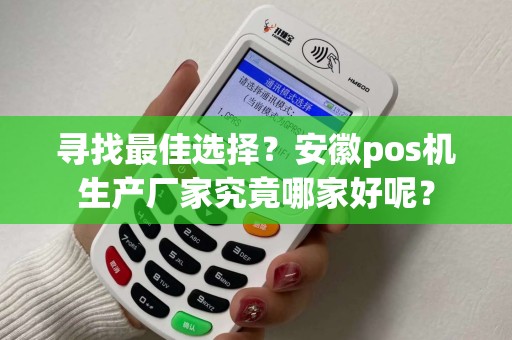 寻找最佳选择？安徽pos机生产厂家究竟哪家好呢？