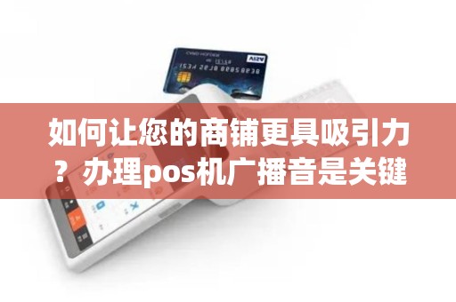 如何让您的商铺更具吸引力？办理pos机广播音是关键！