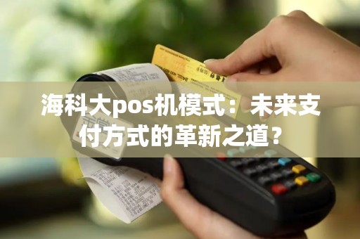 海科大pos机模式：未来支付方式的革新之道？