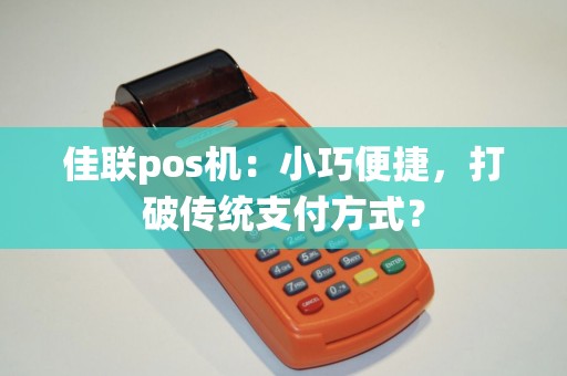 佳联pos机：小巧便捷，打破传统支付方式？