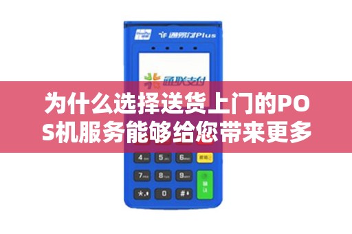 为什么选择送货上门的POS机服务能够给您带来更多便利？