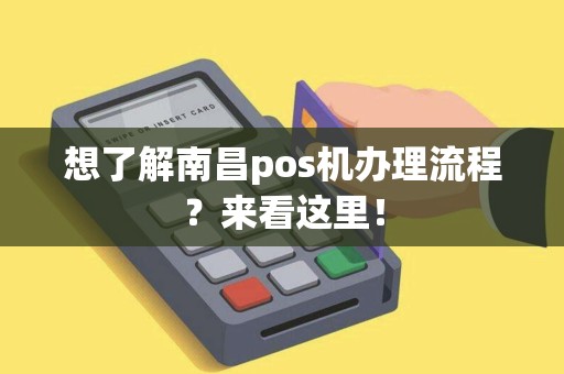 想了解南昌pos机办理流程？来看这里！