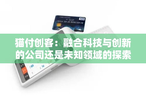 猫付创客：融合科技与创新的公司还是未知领域的探索者？