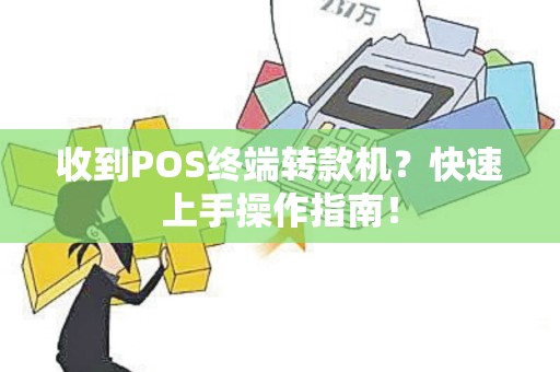 收到POS终端转款机？快速上手操作指南！