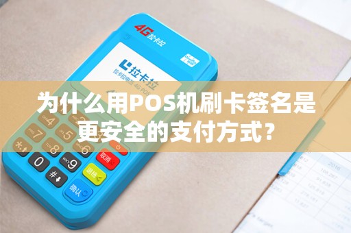 为什么用POS机刷卡签名是更安全的支付方式？