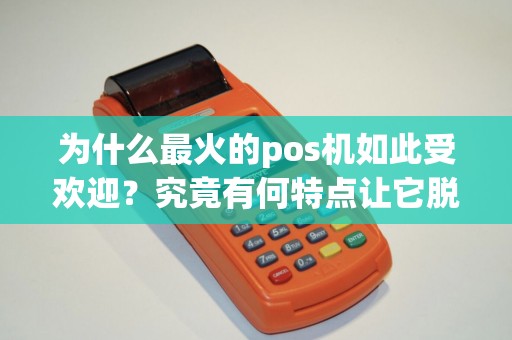为什么最火的pos机如此受欢迎？究竟有何特点让它脱颖而出？